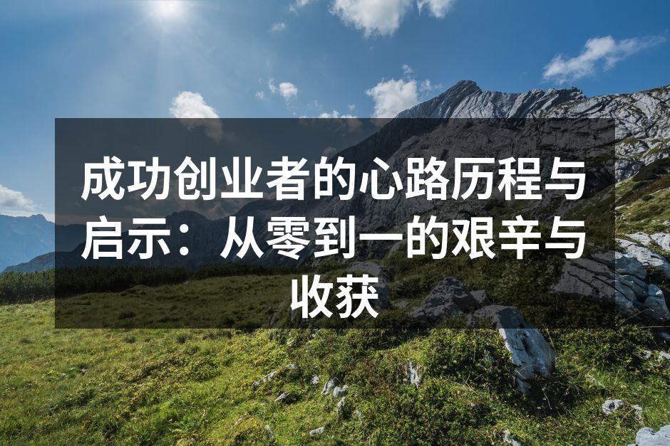成功创业者的心路历程与启示：从零到一的艰辛与收获